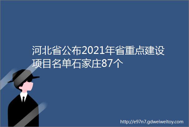 河北省公布2021年省重点建设项目名单石家庄87个