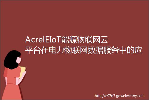 AcrelEIoT能源物联网云平台在电力物联网数据服务中的应用