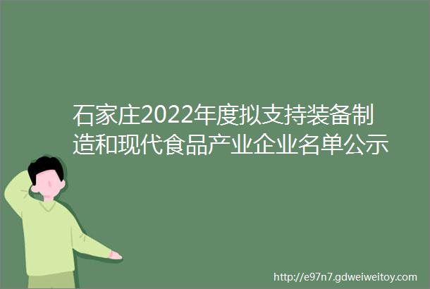 石家庄2022年度拟支持装备制造和现代食品产业企业名单公示